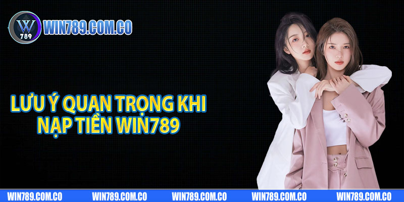 Lưu ý quan trọng khi nạp tiền Win789