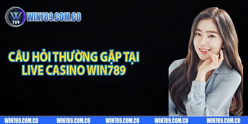 Câu hỏi thường gặp tại live casino Win789