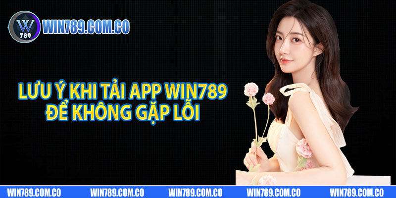 Lưu ý khi tải app Win789 để không gặp lỗi